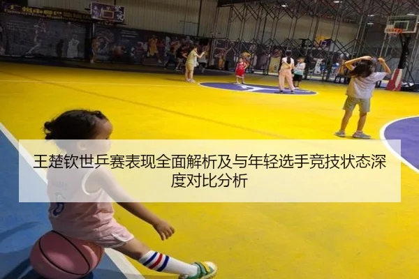 王楚钦世乒赛表现全面解析及与年轻选手竞技状态深度对比分析 | WUKONG SPORTS